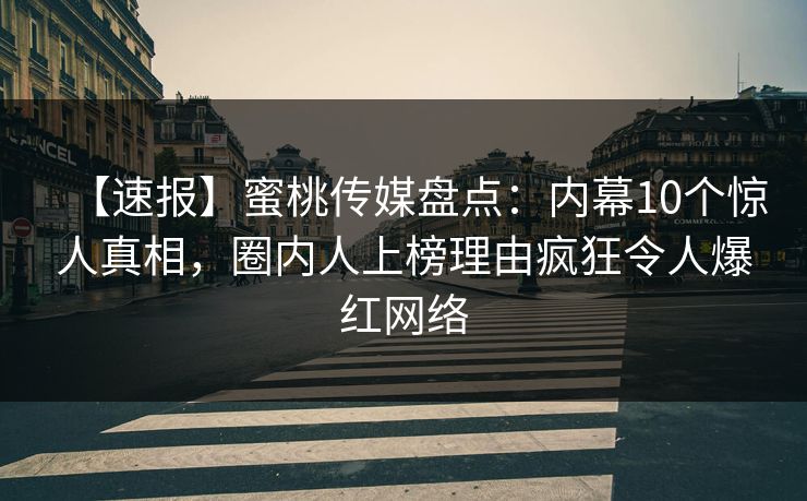 【速报】蜜桃传媒盘点：内幕10个惊人真相，圈内人上榜理由疯狂令人爆红网络