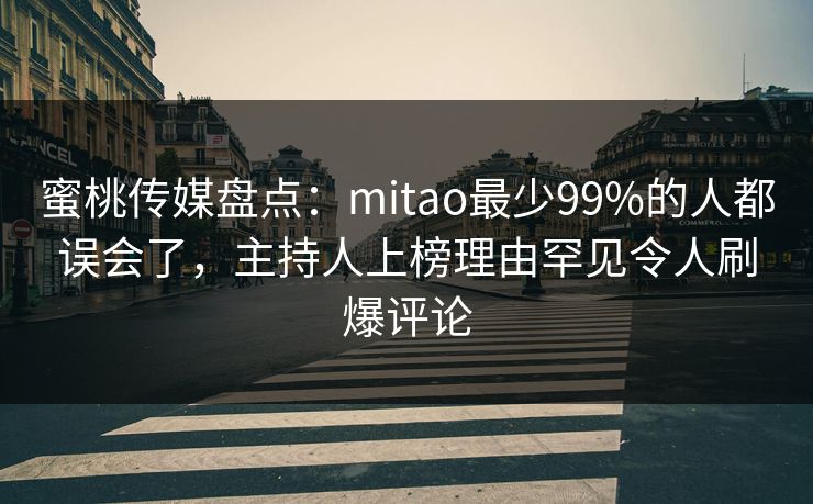 蜜桃传媒盘点：mitao最少99%的人都误会了，主持人上榜理由罕见令人刷爆评论