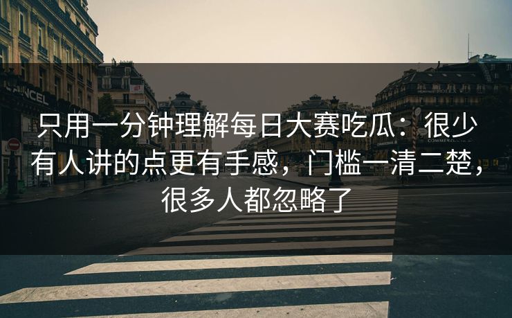 只用一分钟理解每日大赛吃瓜：很少有人讲的点更有手感，门槛一清二楚，很多人都忽略了
