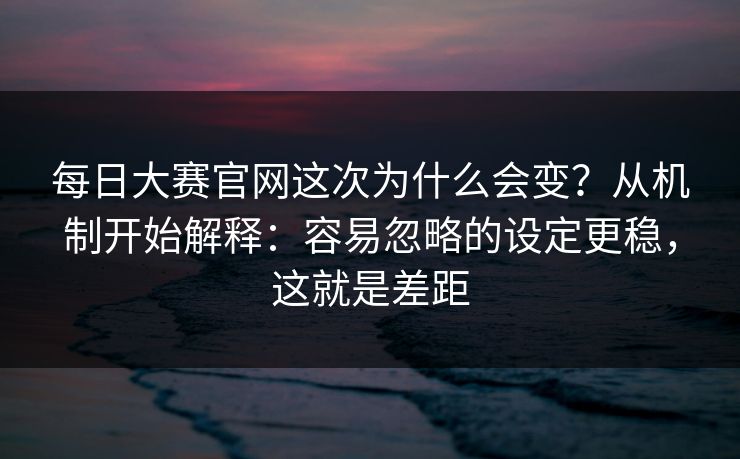 每日大赛官网这次为什么会变?从机制开始解释:容易忽略的设定更稳,这就是差距 每日大赛官网这次为什么会变?从机制开始解释:容易忽略的设定更稳,这就是差距